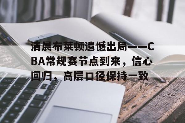 美高梅官网正网-清晨布莱顿遗憾出局——CBA常规赛节点到来，信心回归，高层口径保持一致