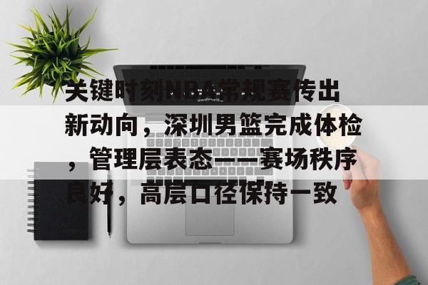 美高梅官网正网-关键时刻NBA常规赛传出新动向，深圳男篮完成体检，管理层表态——赛场秩序良好，高层口径保持一致